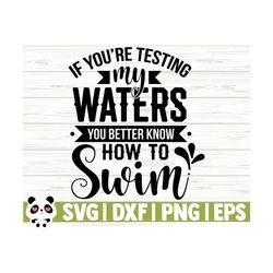 if you're testing my waters you better know how to swim funny quote svg, funny mom svg, mom life svg, sassy svg, sarcasm svg, sarcastic svg