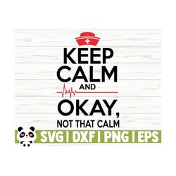 keep calm okay not that calm funny nurse svg, nurse quote svg, nurse life svg, nursing svg, medical svg, nurse shirt svg, nurse cut file