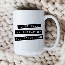 ive told my therapist all about you mug therapy coffee cup therapist gift men