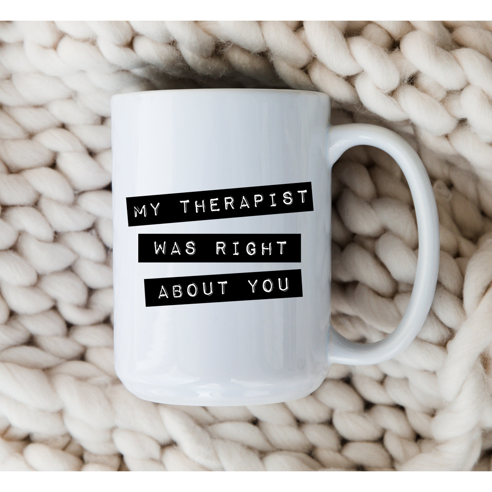 My Therapist Was Right About You Mug Therapy Coffee Cup Therapist Gift Mental Health Anxiety Depression.jpg