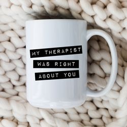 my therapist was right about you mug therapy coffee cup therapist gift mental