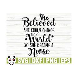 she believed she could change the world so she became a nurse svg, nurse quote svg, nurse life svg, nursing svg, medical svg, cricut svg