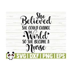 She Believed She Could Change The World So She Became A Nurse Svg, Nurse Quote Svg, Nurse Life Svg, Nursing Svg, Medical Svg, Cricut Svg