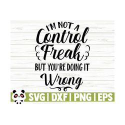 i'm not a control freak but you're doing it wrong funny mom svg, mom quote svg, mom life svg, sarcastic svg, mom shirt svg, motherhood svg