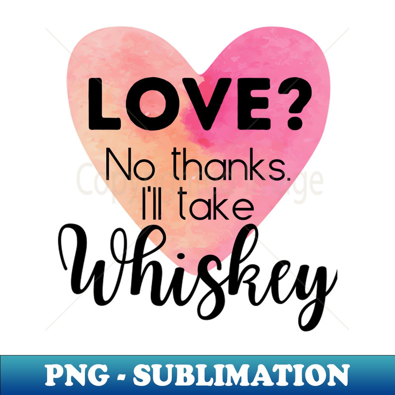 AF-20231114-13676_Love No thanks Ill take Whiskey single divorce break up alcohol booze not boys 8871.jpg
