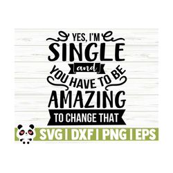 yes i'm single and you have to be amazing to change that funny quote svg, funny mom svg, mama svg, mom life svg, woman svg, sassy svg