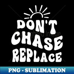 dont chase replace - signature sublimation png file - fashionable and fearless