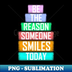 be the reason someone smiles today - creative sublimation png download - fashionable and fearless