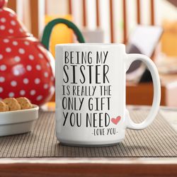 being my sister is really the only gift you need love you, unbiological sister, sister mug gift
