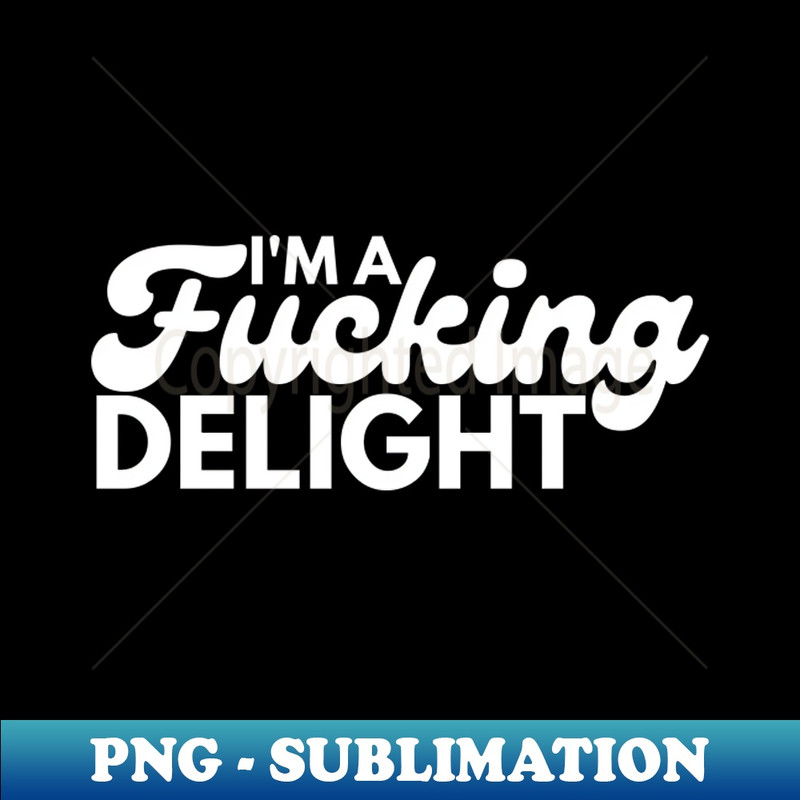 BO-20231114-11528_Im A Fucking Delight Funny Sarcastic NSFW Rude Inappropriate Saying 5504.jpg