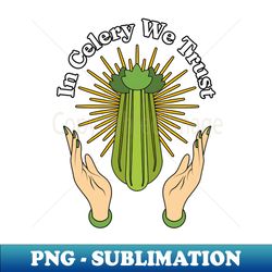 in celery we trust - celery juice lover funny celery veggies smoothies - trendy sublimation digital download - unleash your inner rebellion
