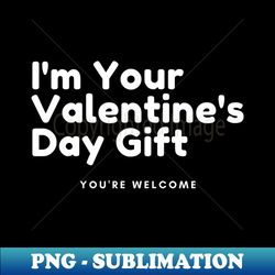 Im Your Valentines Gift Youre Welcome Funny Inappropriate Rude Valentines Day Saying - Modern Sublimation PNG File - Unlock Vibrant Sublimation Designs