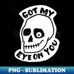 Got My Eye On You - Special Edition Sublimation PNG File - Perfect for Creative Projects