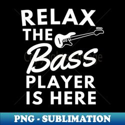 relax the bass player is here funny music gift - premium sublimation digital download - vibrant and eye-catching typography