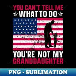you cant tell me what to do you are not my granddaughter design - exclusive png sublimation download - defying the norms
