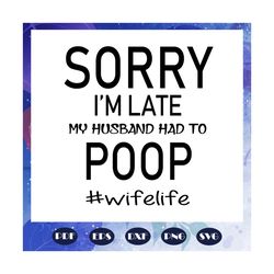 sorry i am late my husband had to poop, husband svg, husband life, husband birthday, husband gift, best husband ever, gi