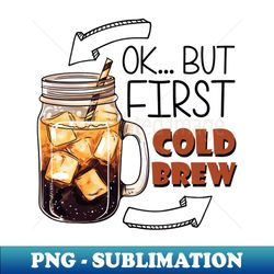 Ok But First Cold Brew - PNG Sublimation Digital Download - Add a Festive Touch to Every Day