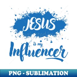 jesus is my influencer - stylish sublimation digital download - capture imagination with every detail