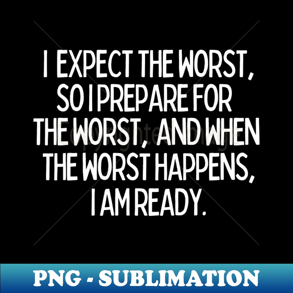 EQ-20231114-10934_I expect the worst so I prepare for it and when it happens I am ready 8912.jpg