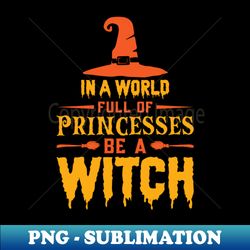 in a world full of princesses be a witch - unique sublimation png download - bold & eye-catching