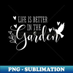 life is better in the garden - artistic sublimation digital file - capture imagination with every detail