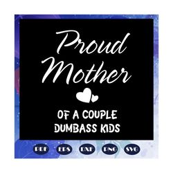 proud mother of a couple dumbass kids svg, proud mother svg, mothers day svg, mothers day gift, gift for mom, gigi, momm