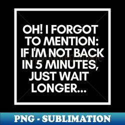 if im not back in five minutes just wait longer - vintage sublimation png download - unleash your inner rebellion