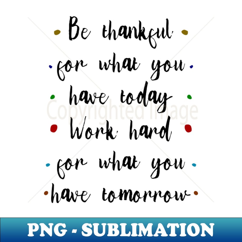GC-20231114-2198_Be thankful for what you have today Work hark for what you have tomorrow Anything is possible 7391.jpg