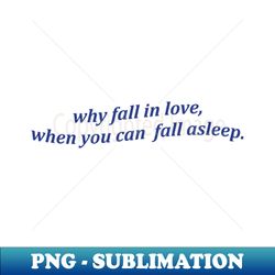 why fall in love when you can fall asleep tshirt sarcastic sleeping tee funny lazy day shirt aesthetic clothing breakup gift nap queen - premium sublimation digital download - bold & eye-catching