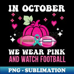 In October We Wear Pink And Watch Football - Unique Sublimation PNG Download - Bold & Eye-catching