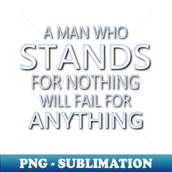 a man who stands for nothing will fail for anything pragmatic - creative sublimation png download - spice up your sublimation projects