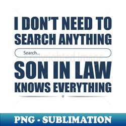 i dont need to search anything son in law knows everything - digital sublimation download file - perfect for sublimation art