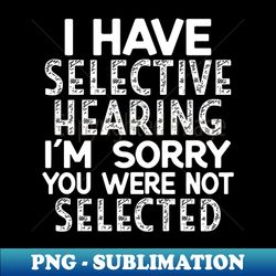 i have selective hearing im sorry you were not selected - retro png sublimation digital download - stunning sublimation graphics