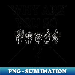 Why are you so WEIRD ASL Sign Language Design - Trendy Sublimation Digital Download - Defying the Norms