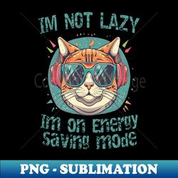 im not lazy im on energy saving mode - modern sublimation png file - unleash your creativity