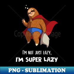 im not just lazy im super lazy cute lazy funny sloth - decorative sublimation png file - add a festive touch to every day