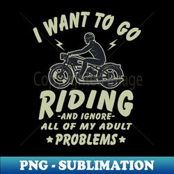i want to go riding - and ignore all of my adult problems - professional sublimation digital download - bold & eye-catching