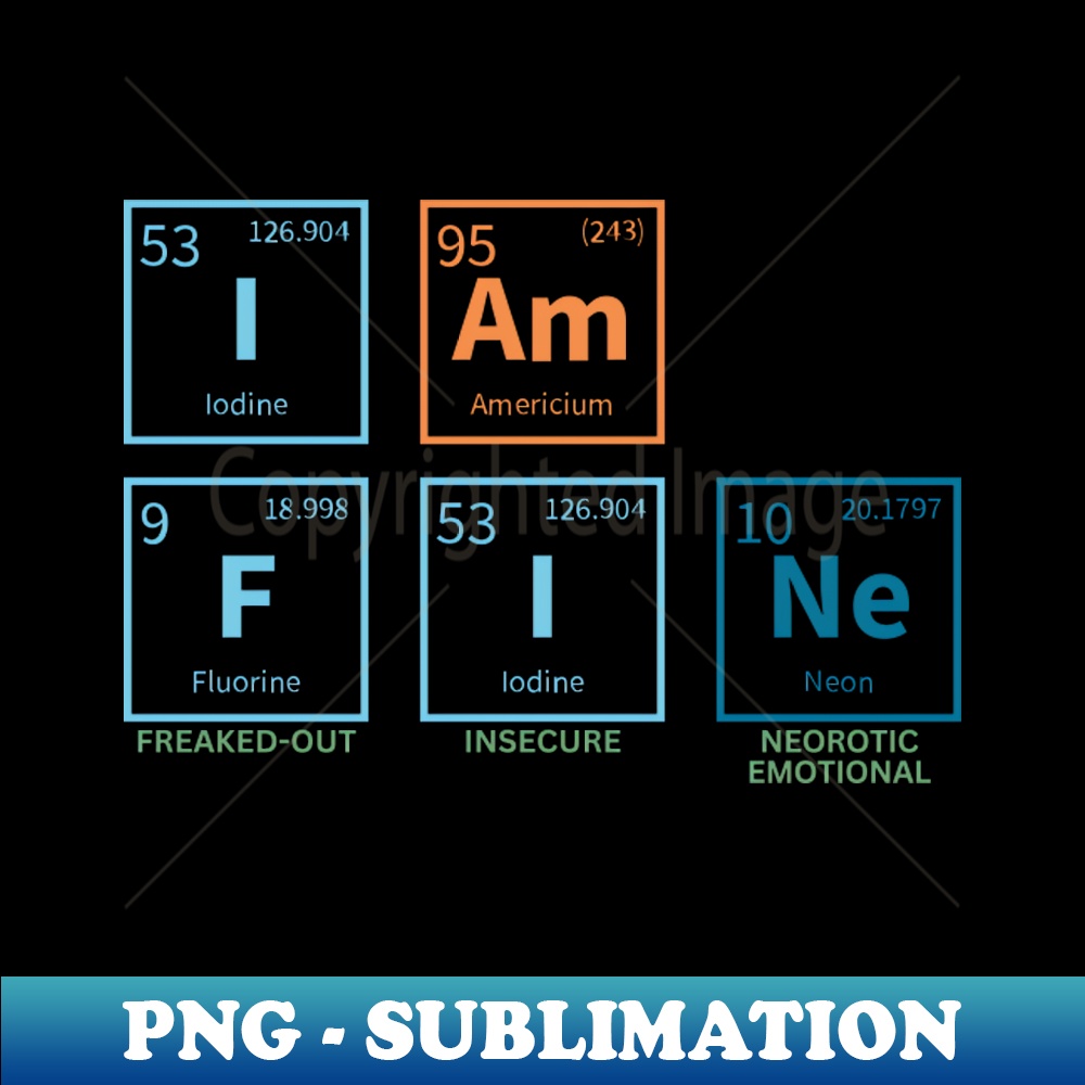 JD-20231114-10791_I am Fine Freaked-out Insecure Neorotic Emotional Funny Periodic Table Puns 3986.jpg