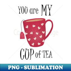 you are my cup of tea - premium sublimation digital download - vibrant and eye-catching typography