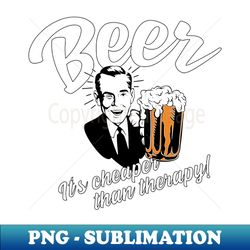 beer is cheaper than therapy - retro png sublimation digital download - perfect for personalization
