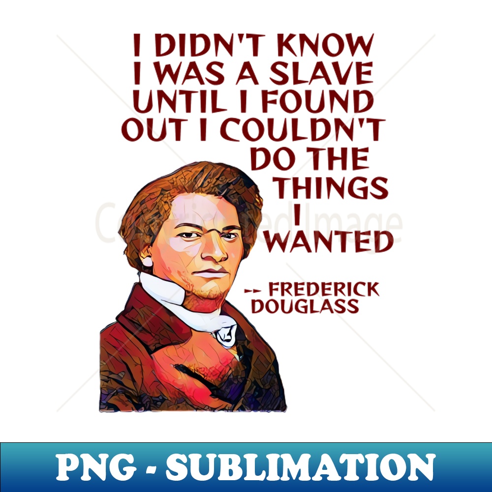 KE-20231114-8120_Frederick Douglass Quote -I Didnt Know I Was A Slave Until I Couldnt Do The Things I Wanted To Do 4910.jpg