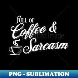 full of coffee and sarcasm - digital sublimation download file - spice up your sublimation projects