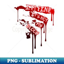 im fine it is not my blood - blood spills - png transparent sublimation design - revolutionize your designs
