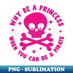 why be a princess when you can be a pirate - premium png sublimation file - revolutionize your designs