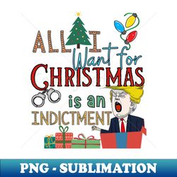 All I Want For Christmas is an Indictment Ugly Trump Sweater - Signature Sublimation PNG File - Capture Imagination with Every Detail