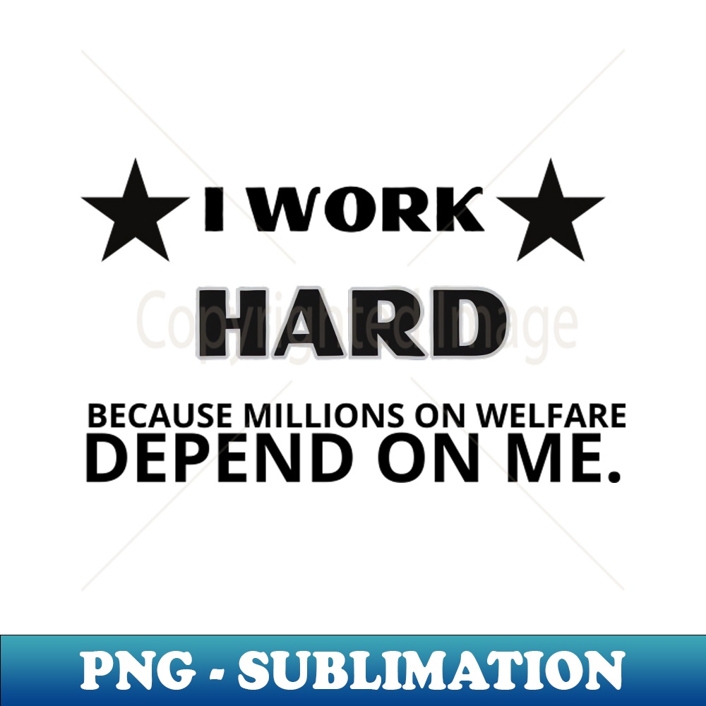 LQ-20231114-11351_I Work Hard Because Millions On Welfare Funny Working 5827.jpg