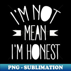 im not mean im honest white - artistic sublimation digital file - stunning sublimation graphics