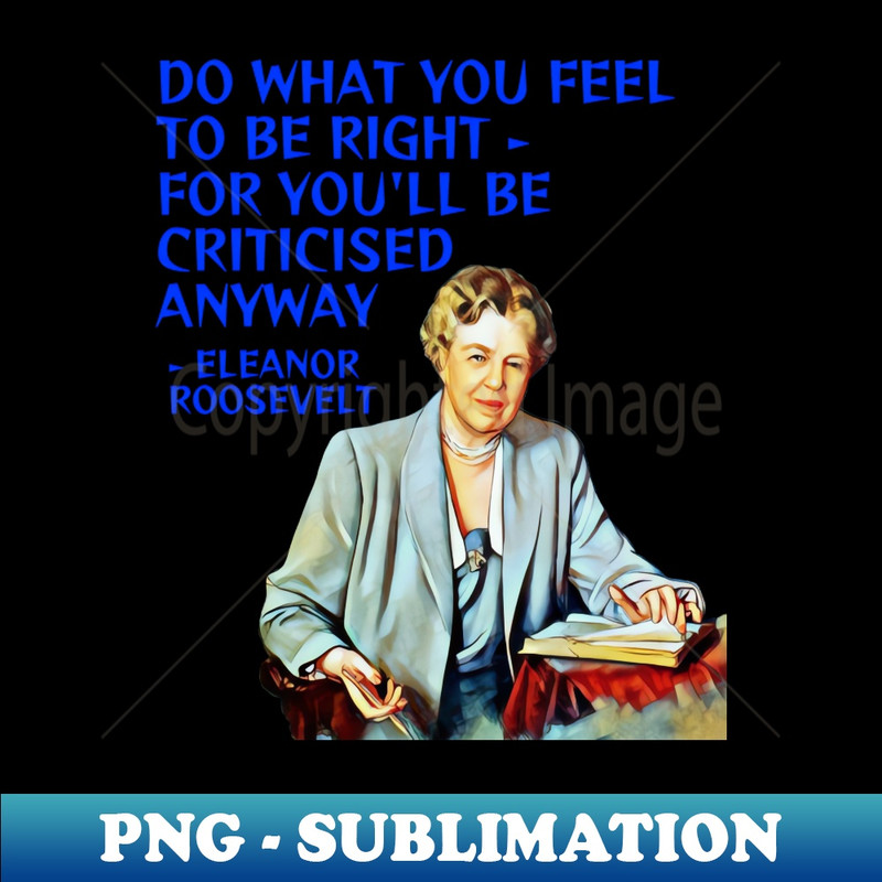 MX-20231114-7043_Eleanor Roosevelt Quote - Do What You Feel To Be Right Youll Be Criticised Anyway 9295.jpg