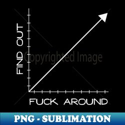 fuck around and find out graph chart - signature sublimation png file - unleash your inner rebellion