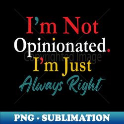 im not opinionated im just always right quote - sublimation-ready png file - unlock vibrant sublimation designs